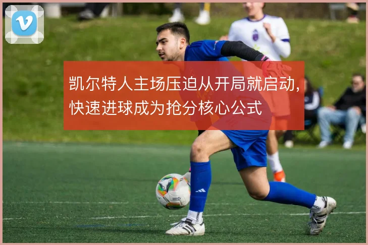 凯尔特人主场压迫从开局就启动,快速进球成为抢分核心公式