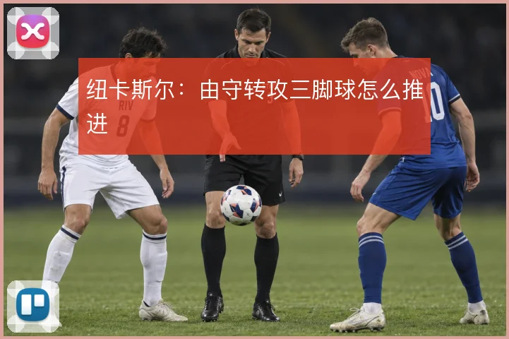 纽卡斯尔：由守转攻三脚球怎么推进