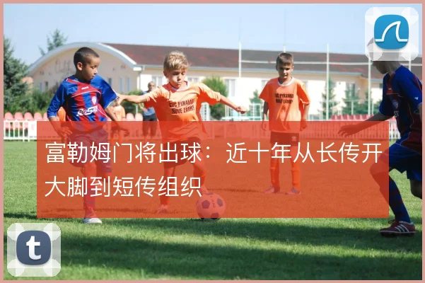 富勒姆门将出球:近十年从长传开大脚到短传组织