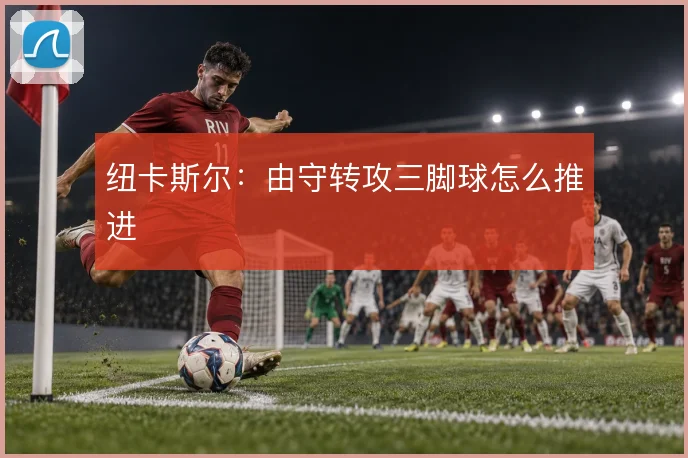 纽卡斯尔：由守转攻三脚球怎么推进