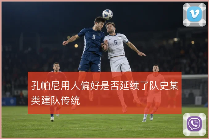 孔帕尼用人偏好是否延续了队史某类建队传统