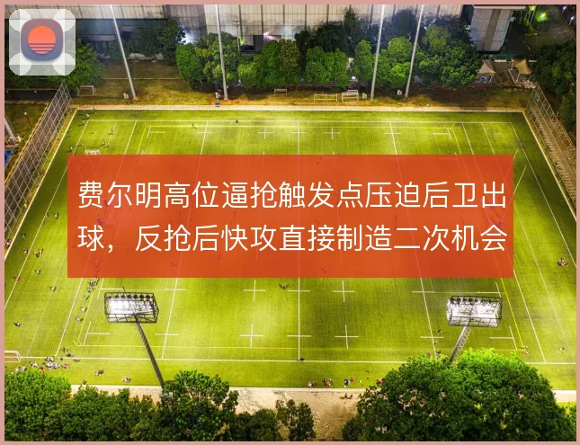 费尔明高位逼抢触发点压迫后卫出球,反抢后快攻直接制造二次机会