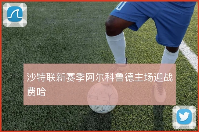 沙特联新赛季阿尔科鲁德主场迎战费哈