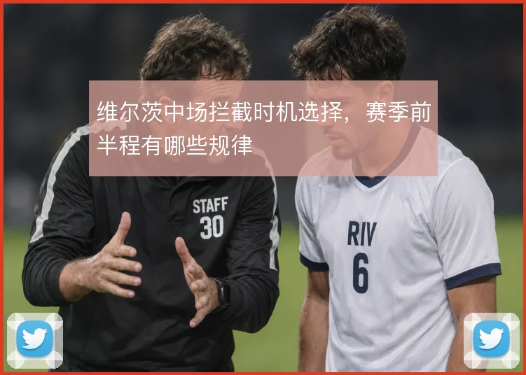 维尔茨中场拦截时机选择,赛季前半程有哪些规律