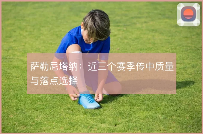 萨勒尼塔纳:近三个赛季传中质量与落点选择