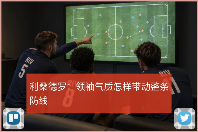 利桑德罗:领袖气质怎样带动整条防线