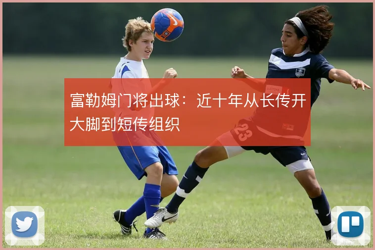 富勒姆门将出球:近十年从长传开大脚到短传组织
