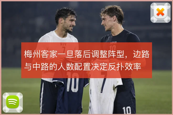梅州客家一旦落后调整阵型,边路与中路的人数配置决定反扑效率