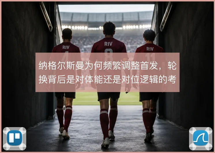 纳格尔斯曼为何频繁调整首发，轮换背后是对体能还是对位逻辑的考量