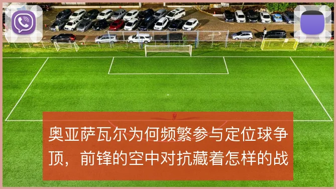 奥亚萨瓦尔为何频繁参与定位球争顶，前锋的空中对抗藏着怎样的战术动机