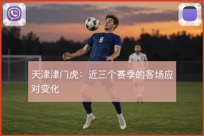 天津津门虎：近三个赛季的客场应对变化