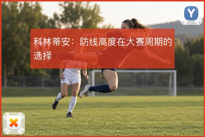 科林蒂安:防线高度在大赛周期的选择