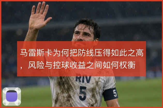 马雷斯卡为何把防线压得如此之高，风险与控球收益之间如何权衡
