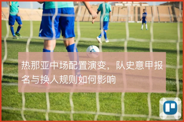 热那亚中场配置演变，队史意甲报名与换人规则如何影响