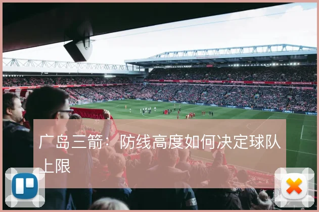 广岛三箭：防线高度如何决定球队上限