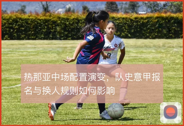 热那亚中场配置演变，队史意甲报名与换人规则如何影响