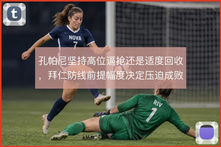 孔帕尼坚持高位逼抢还是适度回收,拜仁防线前提幅度决定压迫成败