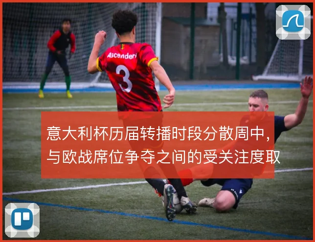 意大利杯历届转播时段分散周中，与欧战席位争夺之间的受关注度取舍