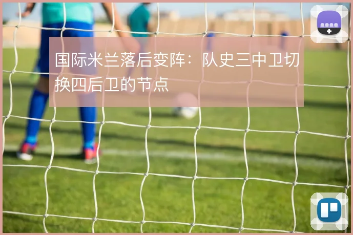 国际米兰落后变阵：队史三中卫切换四后卫的节点