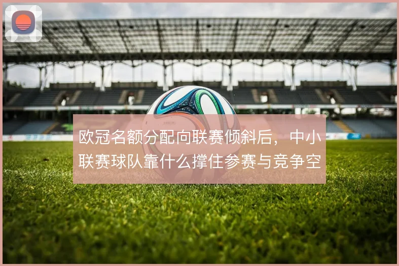 欧冠名额分配向联赛倾斜后，中小联赛球队靠什么撑住参赛与竞争空间
