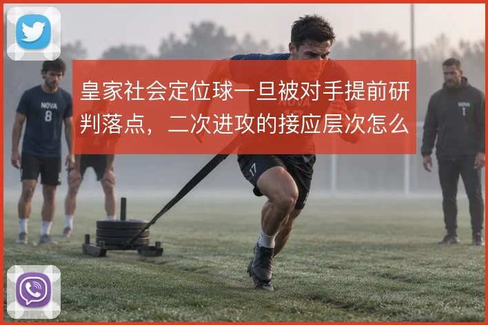 皇家社会定位球一旦被对手提前研判落点，二次进攻的接应层次怎么撑住
