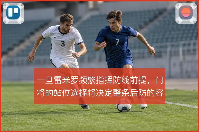 一旦雷米罗频繁指挥防线前提,门将的站位选择将决定整条后防的容错空间