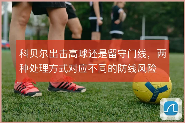 科贝尔出击高球还是留守门线，两种处理方式对应不同的防线风险
