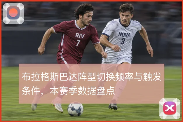 布拉格斯巴达阵型切换频率与触发条件，本赛季数据盘点
