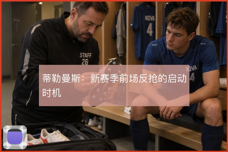 蒂勒曼斯：新赛季前场反抢的启动时机