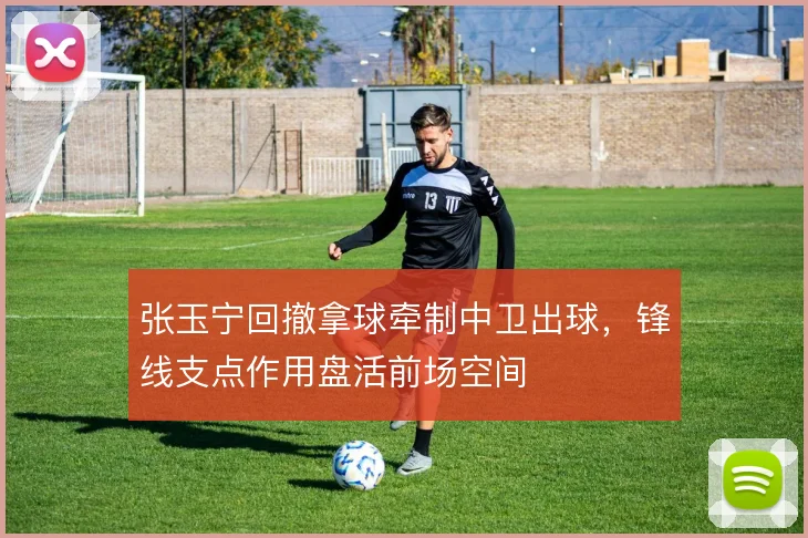 张玉宁回撤拿球牵制中卫出球,锋线支点作用盘活前场空间