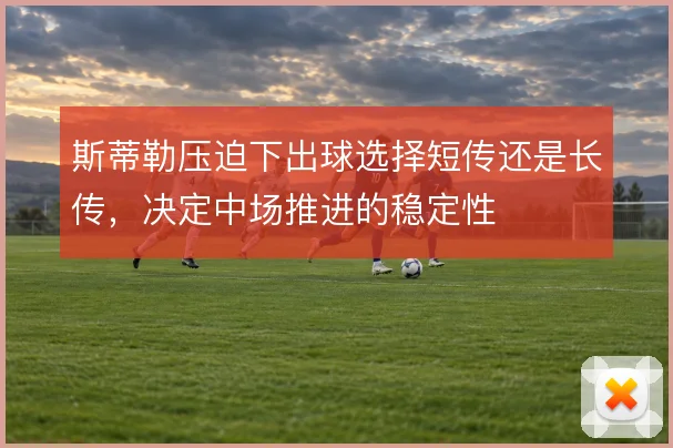 斯蒂勒压迫下出球选择短传还是长传,决定中场推进的稳定性