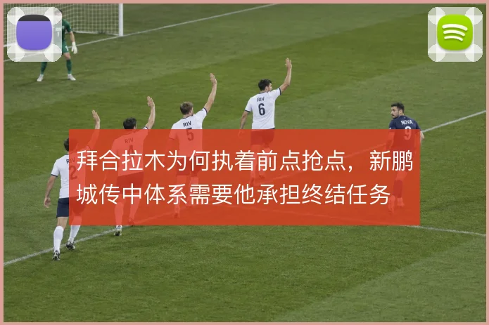 拜合拉木为何执着前点抢点，新鹏城传中体系需要他承担终结任务