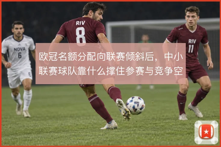 欧冠名额分配向联赛倾斜后，中小联赛球队靠什么撑住参赛与竞争空间