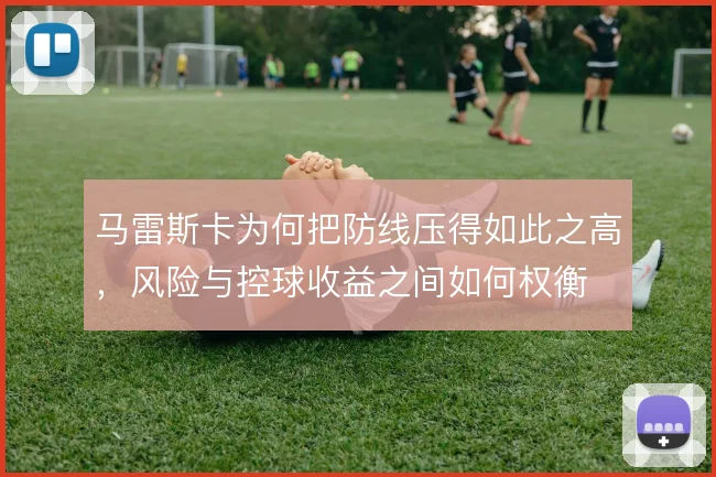 马雷斯卡为何把防线压得如此之高，风险与控球收益之间如何权衡