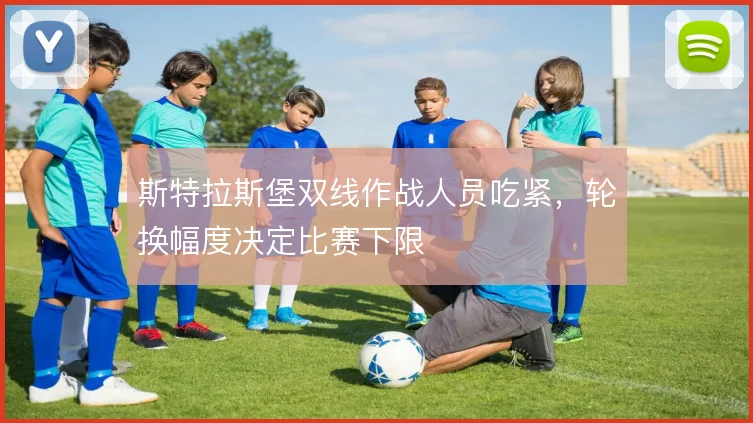 斯特拉斯堡双线作战人员吃紧,轮换幅度决定比赛下限