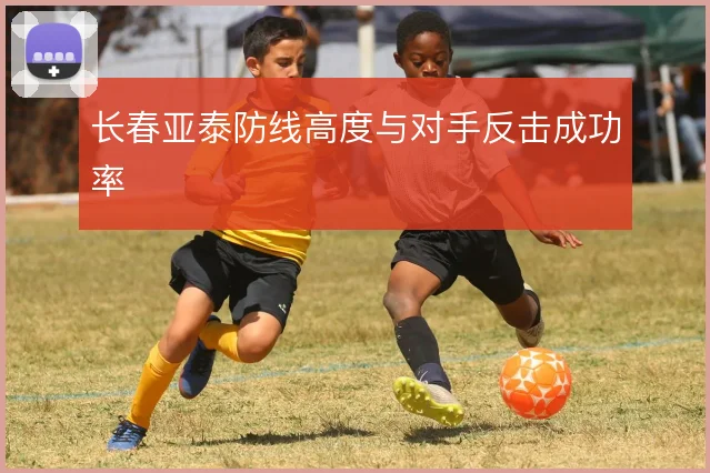 长春亚泰防线高度与对手反击成功率