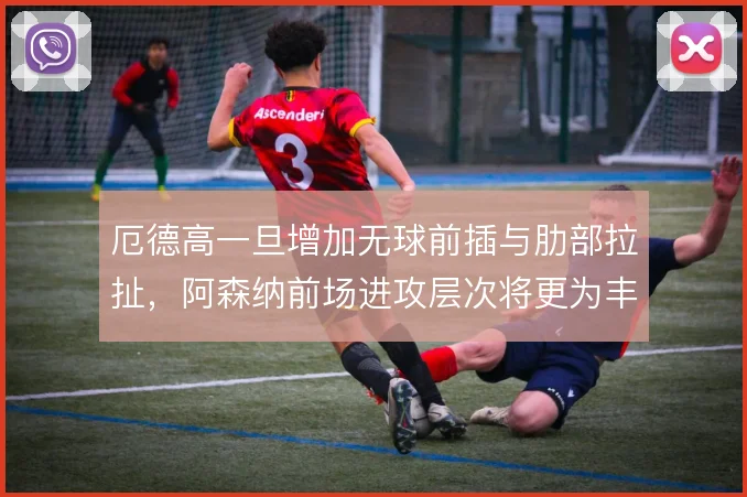 厄德高一旦增加无球前插与肋部拉扯，阿森纳前场进攻层次将更为丰富