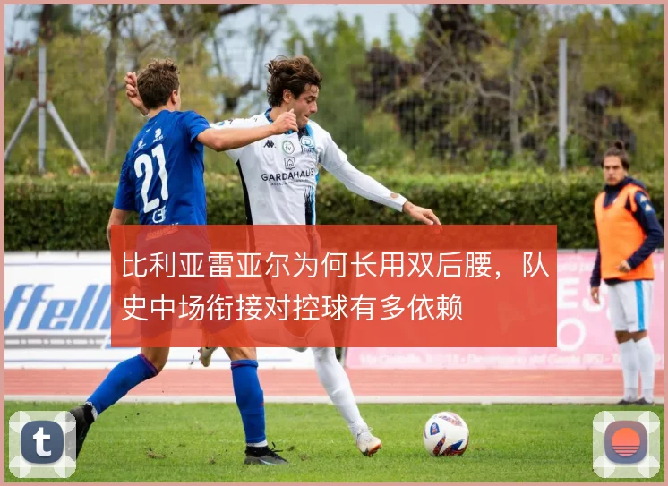 比利亚雷亚尔为何长用双后腰,队史中场衔接对控球有多依赖