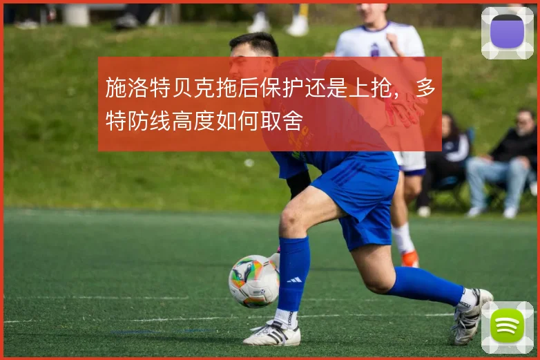 施洛特贝克拖后保护还是上抢,多特防线高度如何取舍