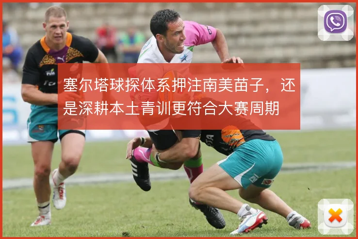 塞尔塔球探体系押注南美苗子,还是深耕本土青训更符合大赛周期