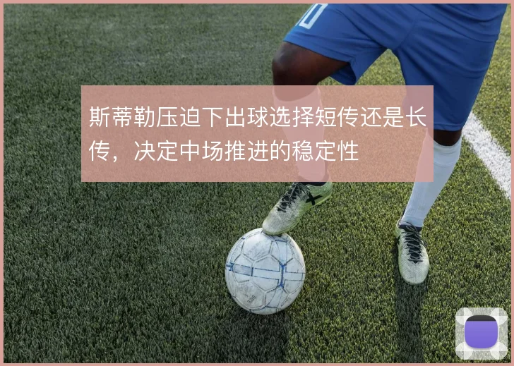 斯蒂勒压迫下出球选择短传还是长传,决定中场推进的稳定性
