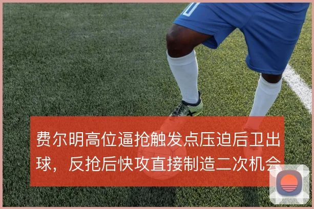 费尔明高位逼抢触发点压迫后卫出球,反抢后快攻直接制造二次机会