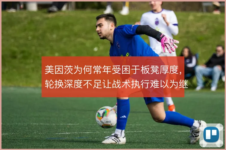 美因茨为何常年受困于板凳厚度，轮换深度不足让战术执行难以为继