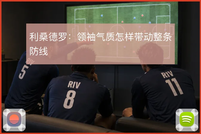 利桑德罗:领袖气质怎样带动整条防线