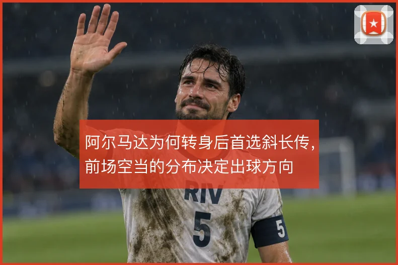 阿尔马达为何转身后首选斜长传,前场空当的分布决定出球方向