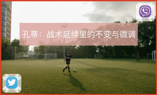孔蒂:战术延续里的不变与微调