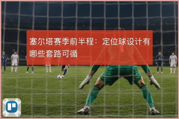 塞尔塔赛季前半程：定位球设计有哪些套路可循