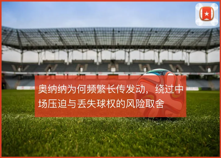 奥纳纳为何频繁长传发动，绕过中场压迫与丢失球权的风险取舍