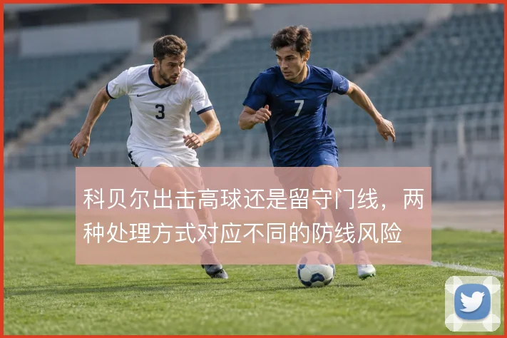 科贝尔出击高球还是留守门线，两种处理方式对应不同的防线风险