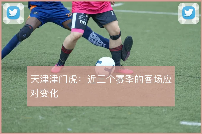 天津津门虎：近三个赛季的客场应对变化